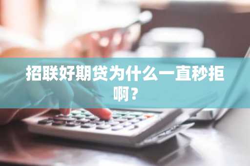 招联好期贷为什么一直秒拒啊？