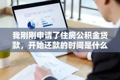 我刚刚申请了住房公积金贷款，开始还款的时间是什么时候？