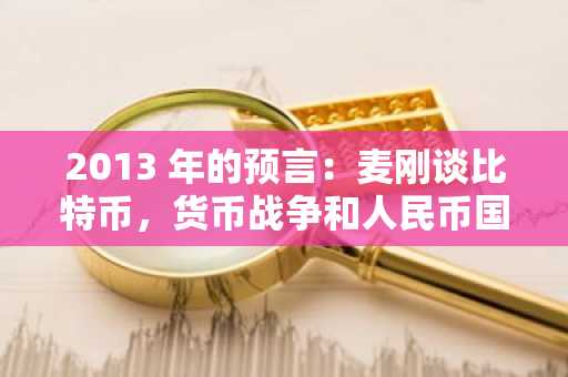 2013 年的预言：麦刚谈比特币，货币战争和人民币国际化