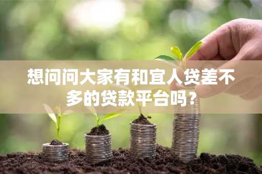 想问问大家有和宜人贷差不多的贷款平台吗？