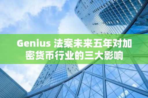 Genius 法案未来五年对加密货币行业的三大影响