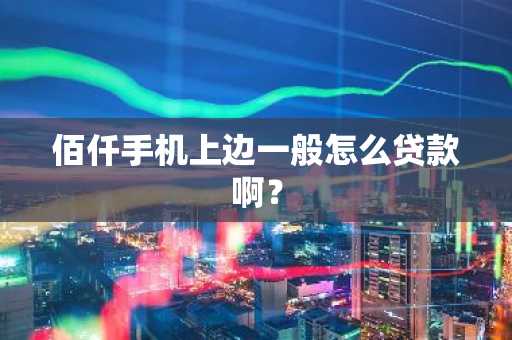 佰仟手机上边一般怎么贷款啊？