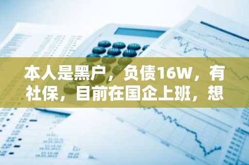 本人是黑户，负债16W，有社保，目前在国企上班，想贷款5W的话，可以去哪？