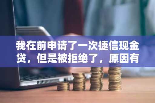 我在前申请了一次捷信现金贷，但是被拒绝了，原因有人知道是为什么吗？