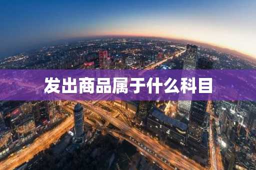 发出商品属于什么科目