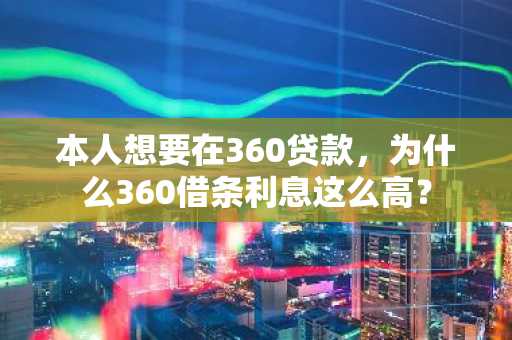 本人想要在360贷款，为什么360借条利息这么高？