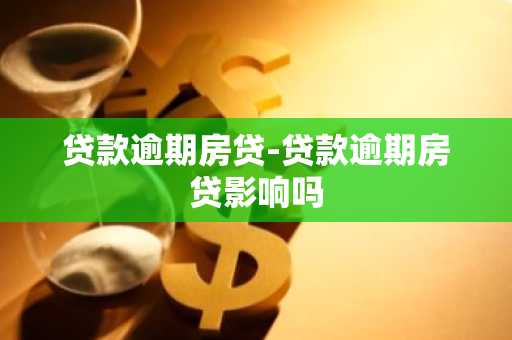 贷款逾期房贷-贷款逾期房贷影响吗
