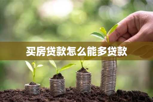 买房贷款怎么能多贷款