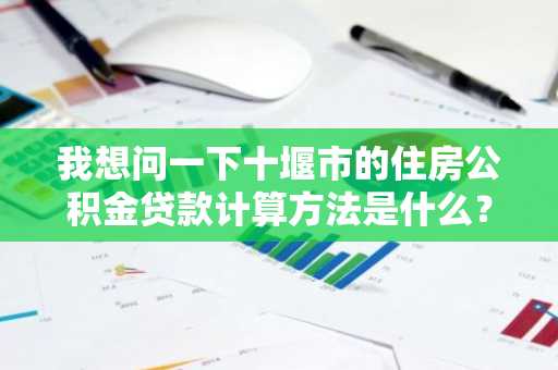 我想问一下十堰市的住房公积金贷款计算方法是什么？