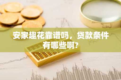 安家趣花靠谱吗，贷款条件有哪些啊?