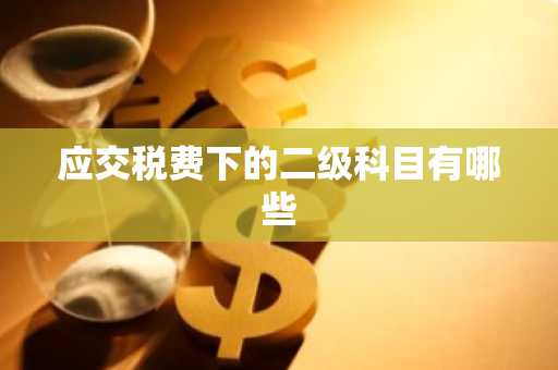 应交税费下的二级科目有哪些