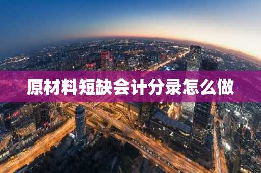 原材料短缺会计分录怎么做