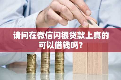 请问在微信闪银贷款上真的可以借钱吗？