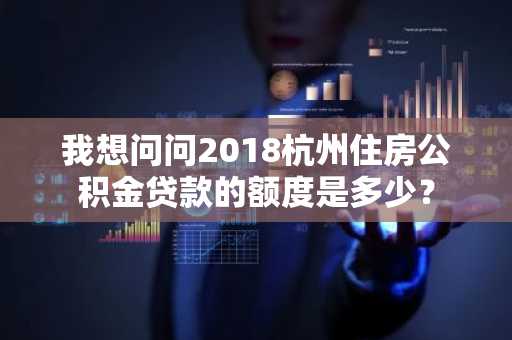 我想问问2018杭州住房公积金贷款的额度是多少？