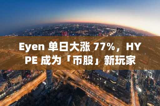 Eyen 单日大涨 77%，HYPE 成为「币股」新玩家