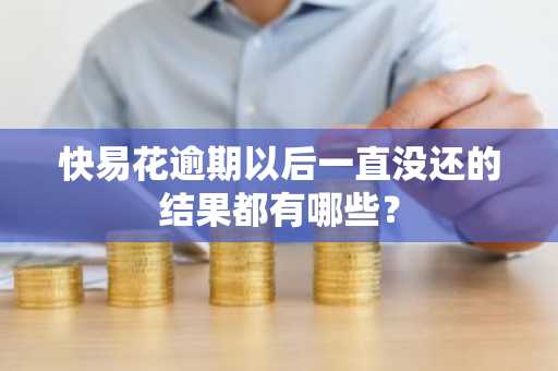 快易花逾期以后一直没还的结果都有哪些？