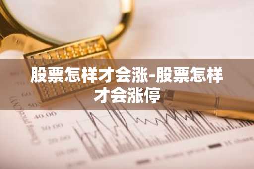 股票怎样才会涨-股票怎样才会涨停