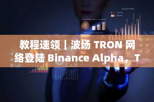 教程速领｜波场 TRON 网络登陆 Binance Alpha，TRON ECO 同步推出双重激励