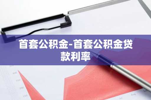 首套公积金-首套公积金贷款利率