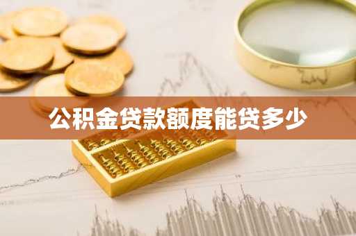 公积金贷款额度能贷多少