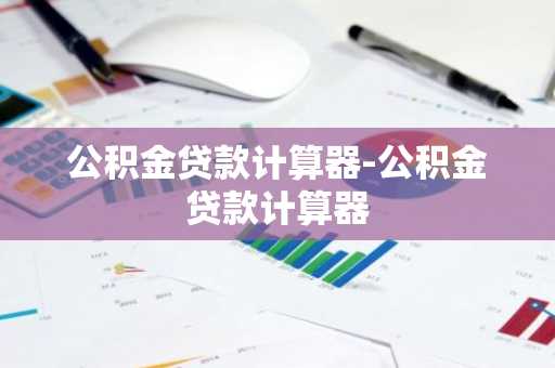 公积金贷款计算器-公积金贷款计算器