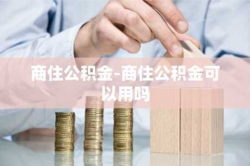 商住公积金-商住公积金可以用吗