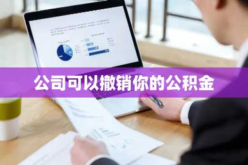 公司可以撤销你的公积金