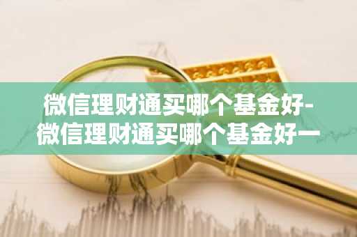 微信理财通买哪个基金好-微信理财通买哪个基金好一点