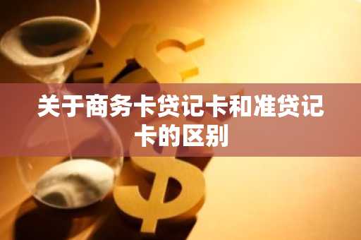 关于商务卡贷记卡和准贷记卡的区别