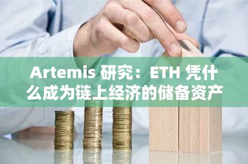 Artemis 研究：ETH 凭什么成为链上经济的储备资产？