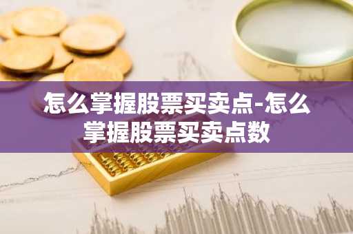 怎么掌握股票买卖点-怎么掌握股票买卖点数