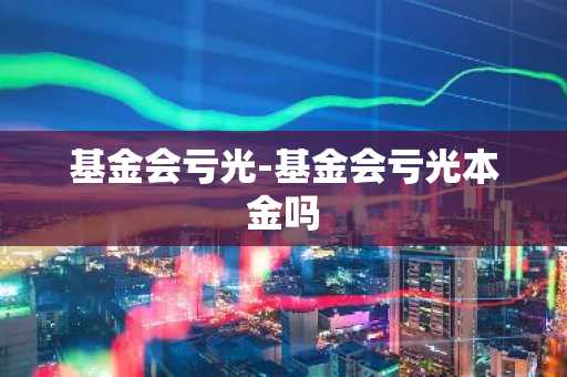 基金会亏光-基金会亏光本金吗