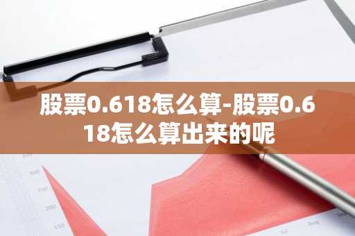 股票0.618怎么算-股票0.618怎么算出来的呢