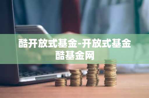 酷开放式基金-开放式基金酷基金网