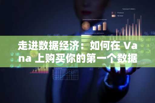 走进数据经济：如何在 Vana 上购买你的第一个数据代币？