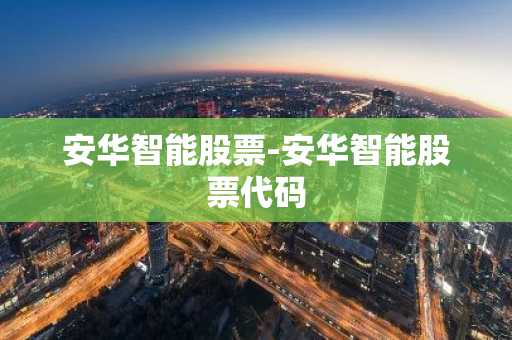 安华智能股票-安华智能股票代码