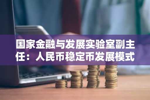 国家金融与发展实验室副主任：人民币稳定币发展模式可“内外结合”