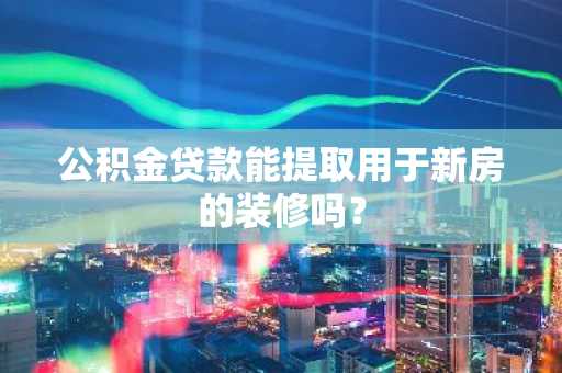 公积金贷款能提取用于新房的装修吗？