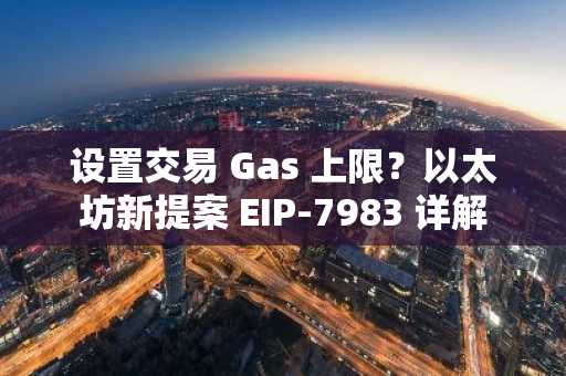 设置交易 Gas 上限？以太坊新提案 EIP-7983 详解