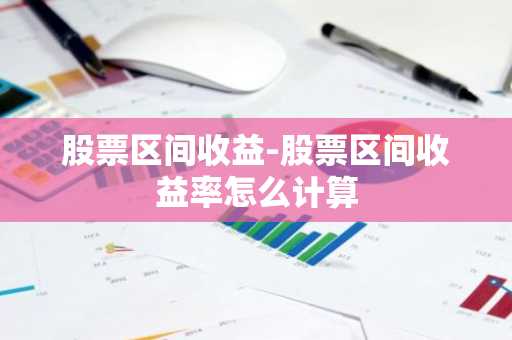 股票区间收益-股票区间收益率怎么计算