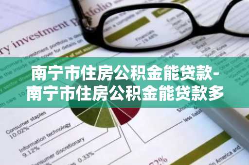南宁市住房公积金能贷款-南宁市住房公积金能贷款多少