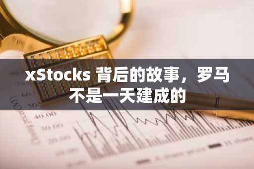 xStocks 背后的故事，罗马不是一天建成的