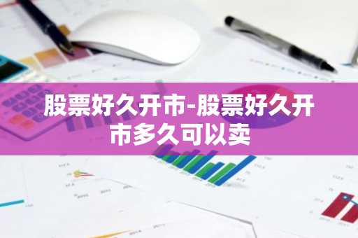 股票好久开市-股票好久开市多久可以卖