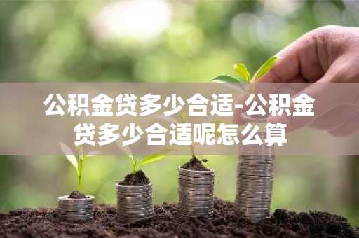 公积金贷多少合适-公积金贷多少合适呢怎么算