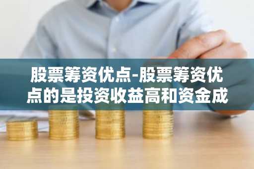 股票筹资优点-股票筹资优点的是投资收益高和资金成本低