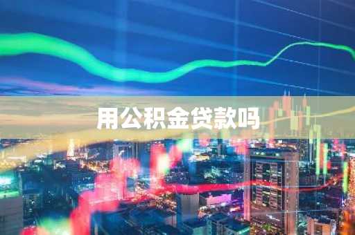 用公积金贷款吗