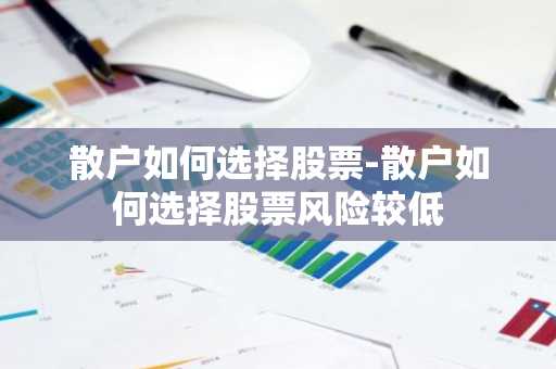 散户如何选择股票-散户如何选择股票风险较低