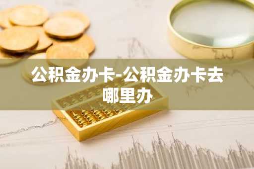 公积金办卡-公积金办卡去哪里办