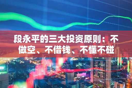段永平的三大投资原则：不做空、不借钱、不懂不碰
