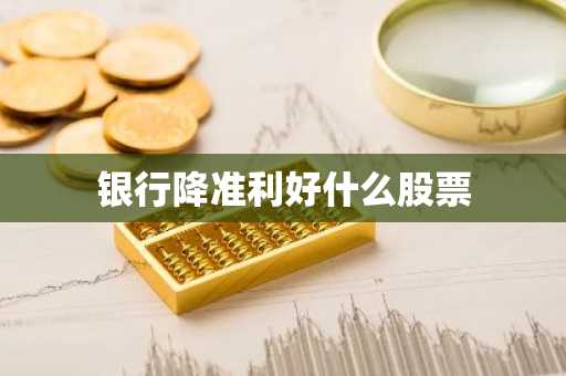 银行降准利好什么股票